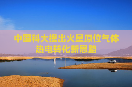 中国科大提出火星原位气体热电转化新思路