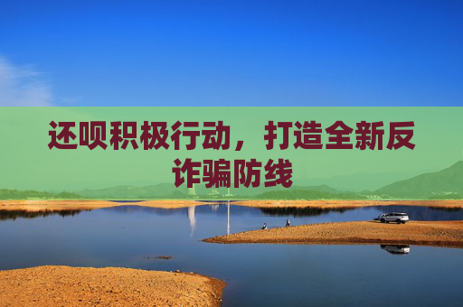还呗积极行动，打造全新反诈骗防线