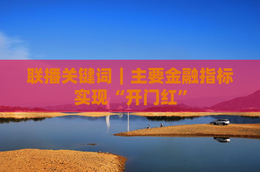 联播关键词｜主要金融指标实现“开门红”