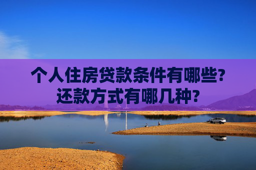 个人住房贷款条件有哪些?还款方式有哪几种?