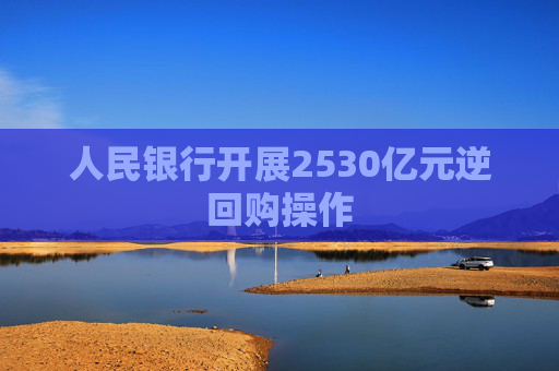 人民银行开展2530亿元逆回购操作