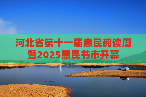 河北省第十一届惠民阅读周暨2025惠民书市开幕
