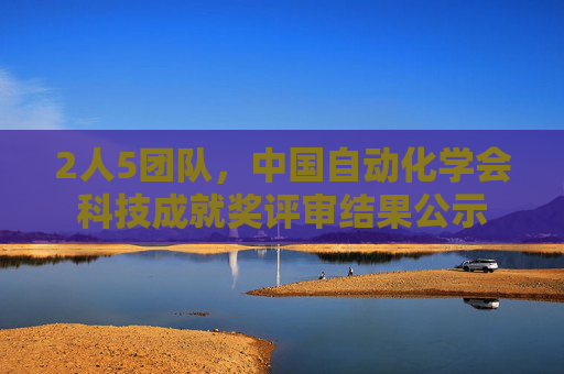2人5团队，中国自动化学会科技成就奖评审结果公示