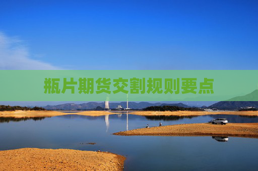 瓶片期货交割规则要点