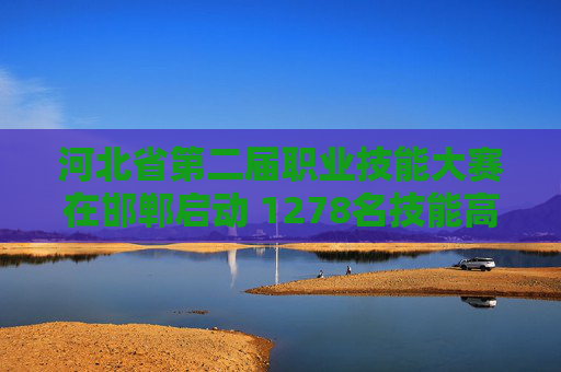 河北省第二届职业技能大赛在邯郸启动 1278名技能高手竞技上百个赛项