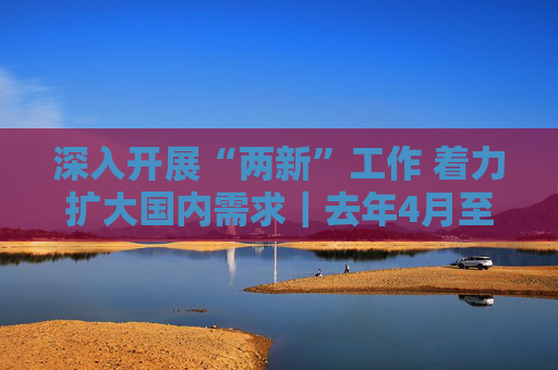 深入开展“两新”工作 着力扩大国内需求｜去年4月至今年3月，河北省新能源车终端销量同比增长63.3%