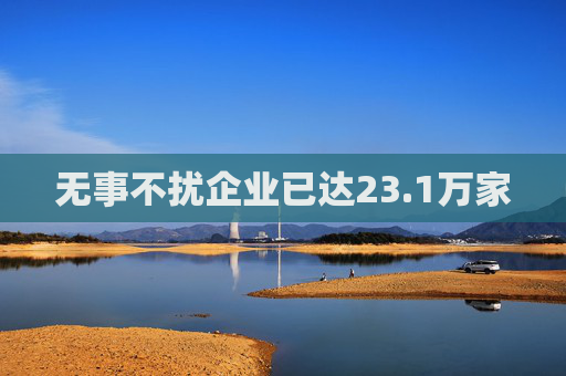 无事不扰企业已达23.1万家