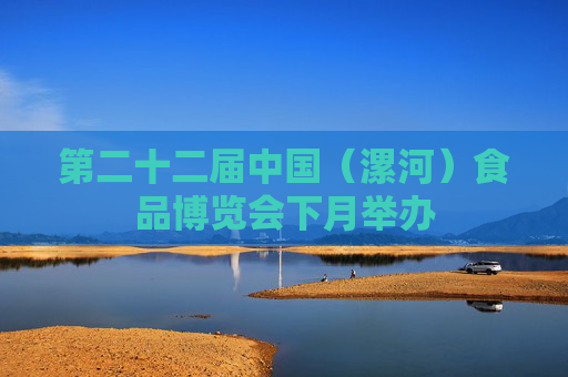 第二十二届中国（漯河）食品博览会下月举办