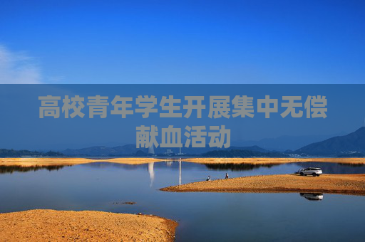 高校青年学生开展集中无偿献血活动