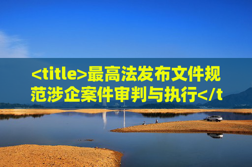 <title>最高法发布文件规范涉企案件审判与执行</title>