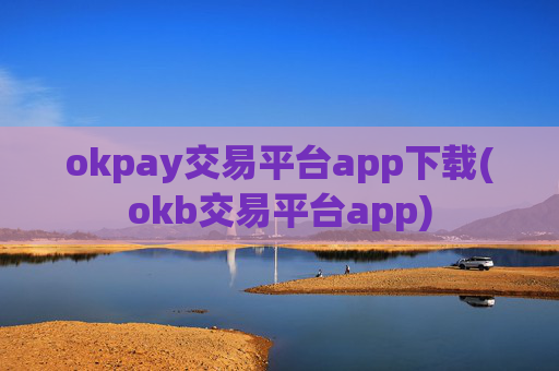 okpay交易平台app下载(okb交易平台app)