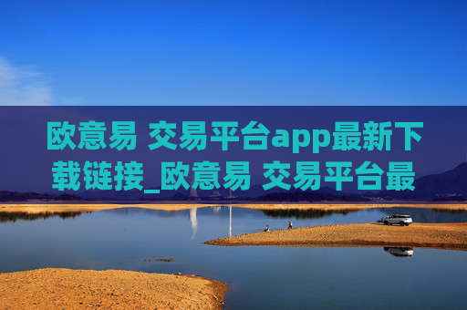 欧意易 交易平台app最新下载链接_欧意易 交易平台最新app下载