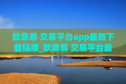 欧意易 交易平台app最新下载链接_欧意易 交易平台最新app下载