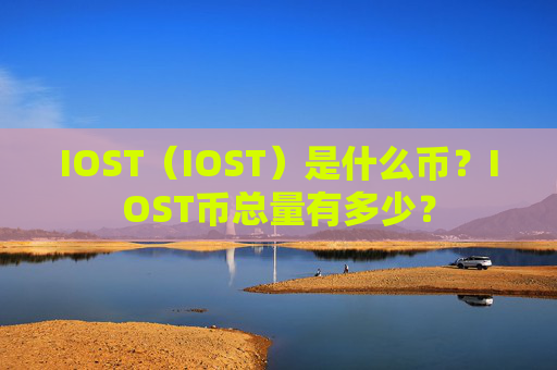 IOST（IOST）是什么币？IOST币总量有多少？
