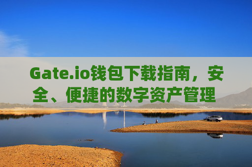Gate.io钱包下载指南，安全、便捷的数字资产管理 gate.io的钱包下载