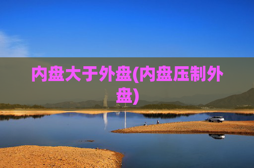 内盘大于外盘(内盘压制外盘)