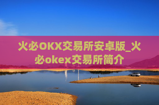 火必OKX交易所安卓版_火必okex交易所简介