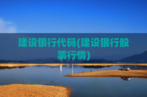建设银行代码(建设银行股票行情)