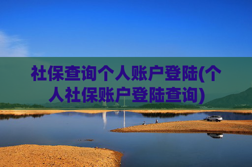 社保查询个人账户登陆(个人社保账户登陆查询)