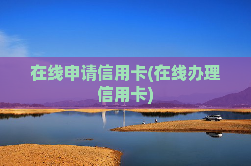 在线申请信用卡(在线办理信用卡)