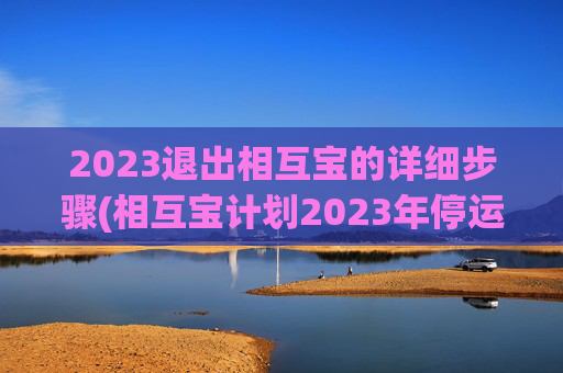 2023退出相互宝的详细步骤(相互宝计划2023年停运)