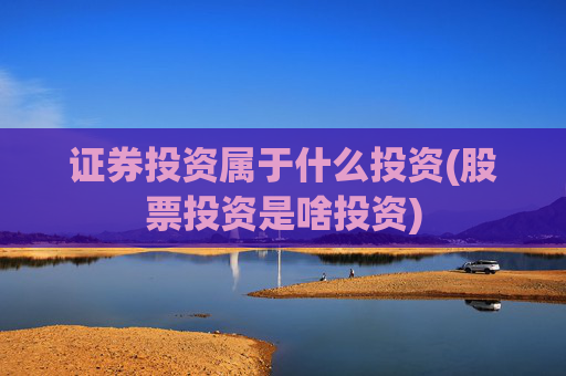 证券投资属于什么投资(股票投资是啥投资)