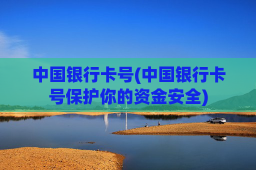 中国银行卡号(中国银行卡号保护你的资金安全)