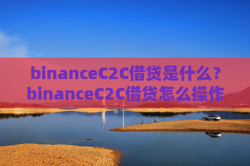 binanceC2C借贷是什么？binanceC2C借贷怎么操作？binanceC2C借贷新手教程（APP版）