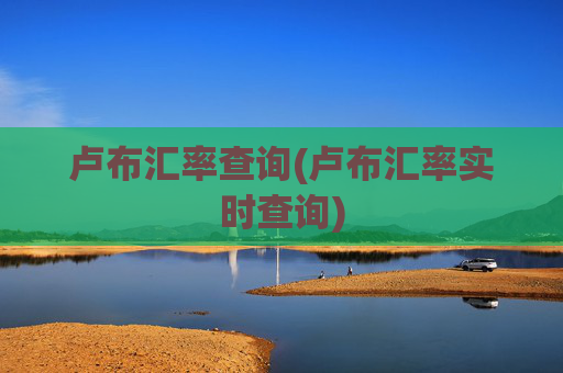 卢布汇率查询(卢布汇率实时查询)
