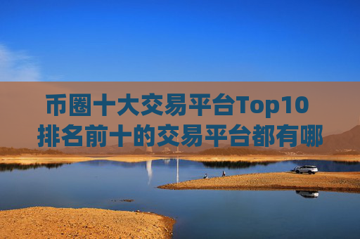 币圈十大交易平台Top10 排名前十的交易平台都有哪些
