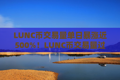 LUNC币交易量单日暴涨近500%！LUNC币交易量过大卡崩交易所
