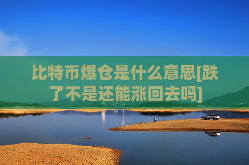 比特币爆仓是什么意思[跌了不是还能涨回去吗]