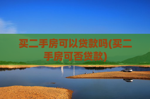 买二手房可以贷款吗(买二手房可否贷款)
