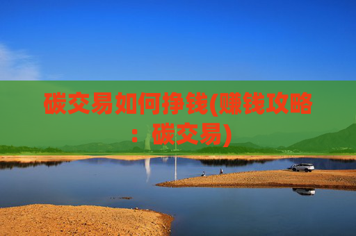 碳交易如何挣钱(赚钱攻略：碳交易)