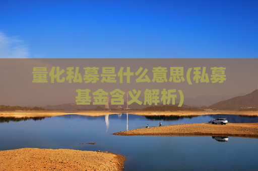 量化私募是什么意思(私募基金含义解析)
