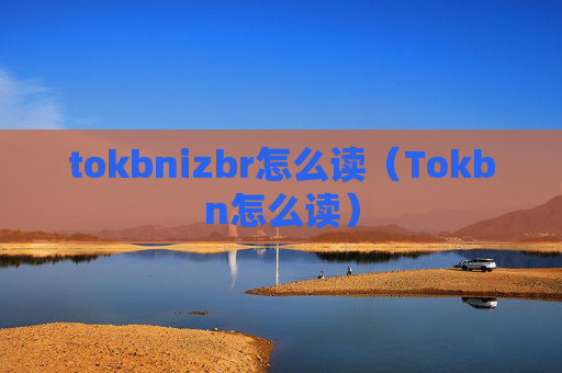 tokbnizbr怎么读（Tokbn怎么读）