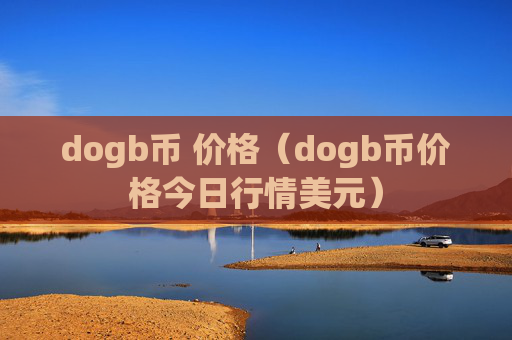 dogb币 价格（dogb币价格今日行情美元）
