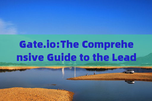 Gate.io:The Comprehensive Guide to the Leading Cryptocurrency Exchange gate.io英文名