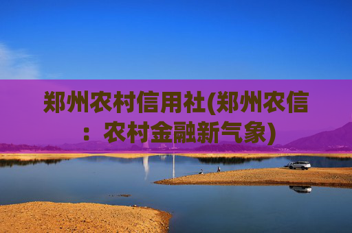 郑州农村信用社(郑州农信：农村金融新气象)