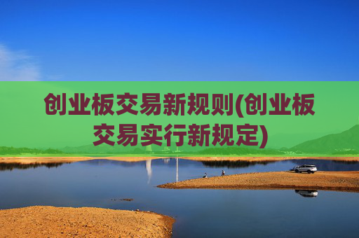 创业板交易新规则(创业板交易实行新规定)