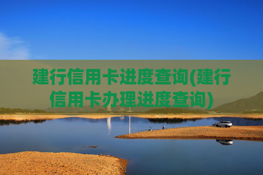 建行信用卡进度查询(建行信用卡办理进度查询)