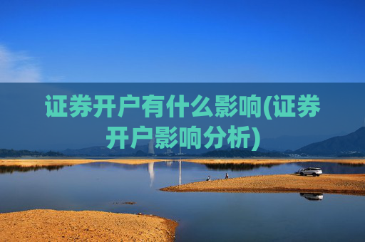 证券开户有什么影响(证券开户影响分析)