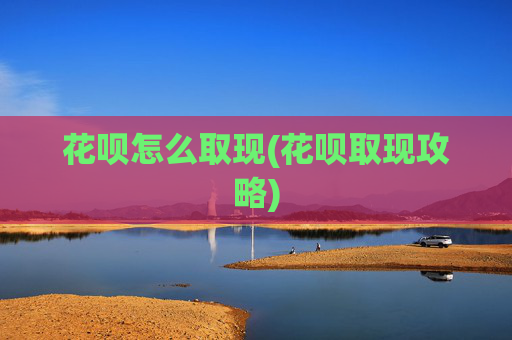 花呗怎么取现(花呗取现攻略)