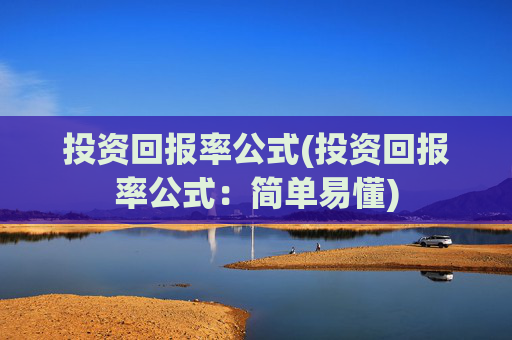 投资回报率公式(投资回报率公式：简单易懂)