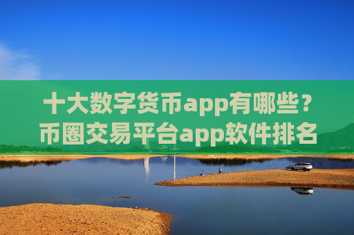十大数字货币app有哪些？币圈交易平台app软件排名