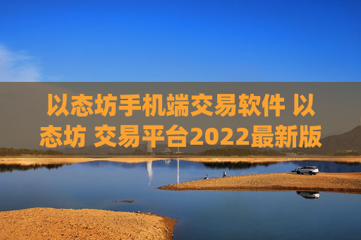 以态坊手机端交易软件 以态坊 交易平台2022最新版本v6.0.26官方版(以态坊 交易平台新版APP)