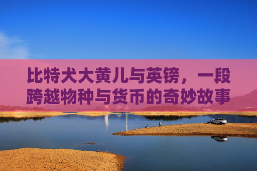 比特犬大黄儿与英镑，一段跨越物种与货币的奇妙故事 比特犬大黄儿英镑