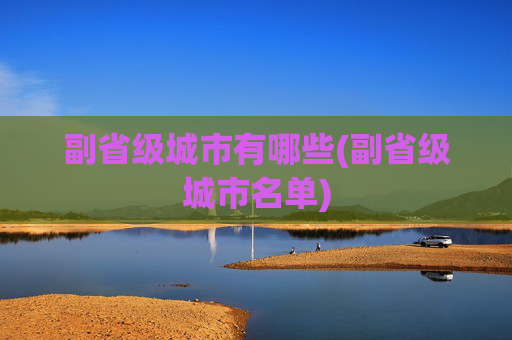 副省级城市有哪些(副省级城市名单)