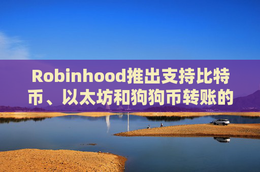 Robinhood推出支持比特币、以太坊和狗狗币转账的加密钱包测试版