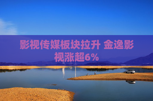 影视传媒板块拉升 金逸影视涨超6%